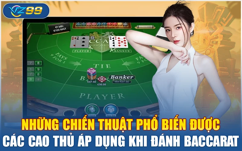 Baccarat – Vì Sao Đây Là Trò Chơi Yêu Thích Của Cao Thủ VZ99? 3 Những chiến thuật phổ biến được các cao thủ áp dụng khi đánh Baccarat